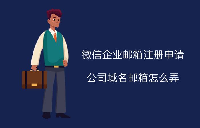 微信企业邮箱注册申请 公司域名邮箱怎么弄？